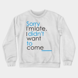 SORRY L'MLATE. I DIDN'T WANT TO COME Crewneck Sweatshirt